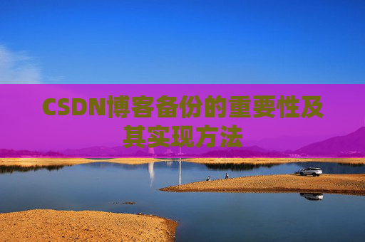 CSDN博客备份的重要性及其实现方法